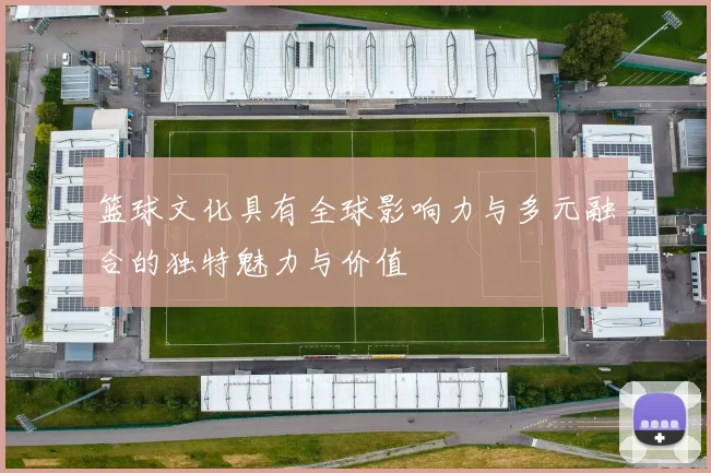 篮球文化具有全球影响力与多元融合的独特魅力与价值