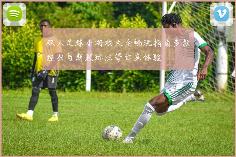 双人足球小游戏大全畅玩指南多款经典与新颖玩法等你来体验