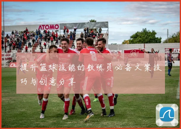 提升篮球技能的教练员必备文案技巧与创意分享