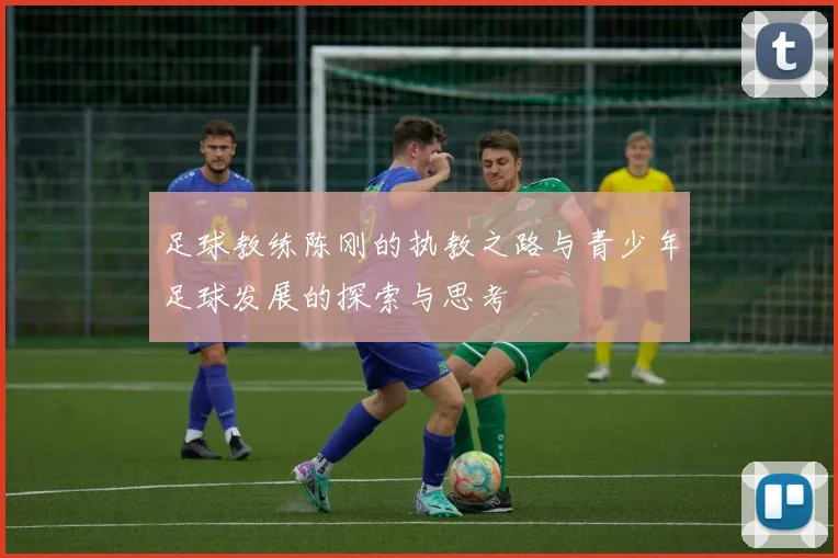 足球教练陈刚的执教之路与青少年足球发展的探索与思考