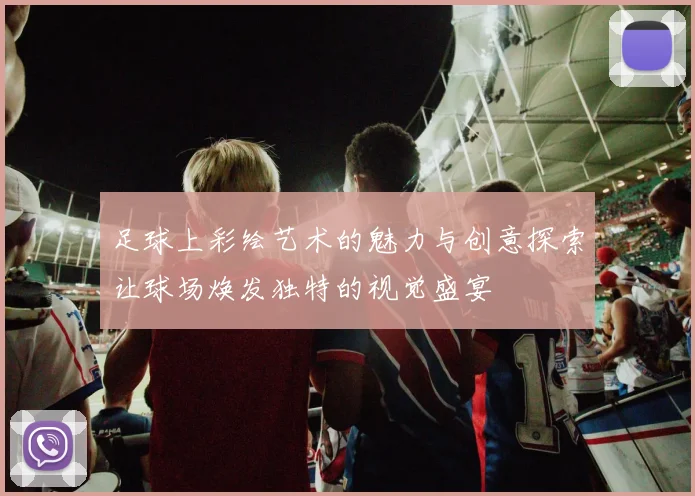 足球上彩绘艺术的魅力与创意探索让球场焕发独特的视觉盛宴