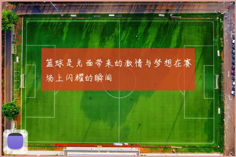 篮球是光面带来的激情与梦想在赛场上闪耀的瞬间