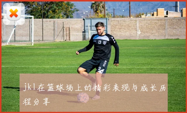 jkl在篮球场上的精彩表现与成长历程分享