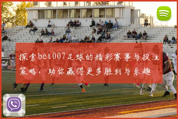 探索bet007足球的精彩赛事与投注策略，助你赢得更多胜利与乐趣