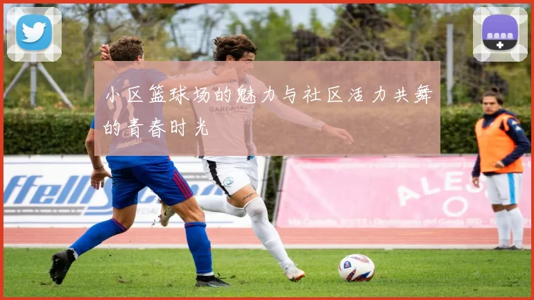 小区篮球场的魅力与社区活力共舞的青春时光