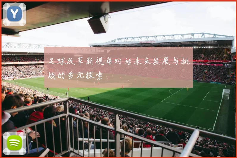 足球改革新视角对话未来发展与挑战的多元探索