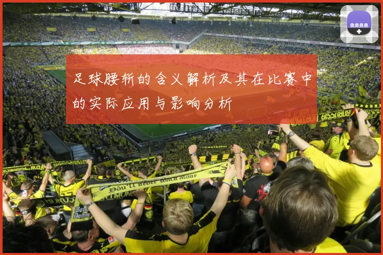 足球腰斩的含义解析及其在比赛中的实际应用与影响分析