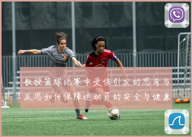 教授篮球比赛中受伤引发的思考与反思如何保障运动员的安全与健康